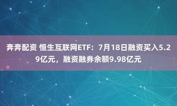 奔奔配资 恒生互联网ETF：7月18日融资买入5.29亿元，融资融券余额9.98亿元