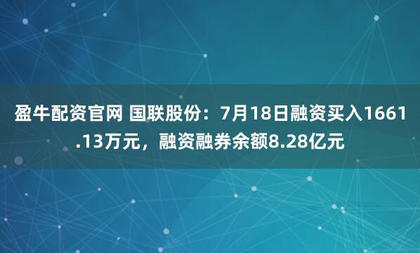 盈牛配资官网 国联股份：7月18日融资买入1661.13万元，融资融券余额8.28亿元