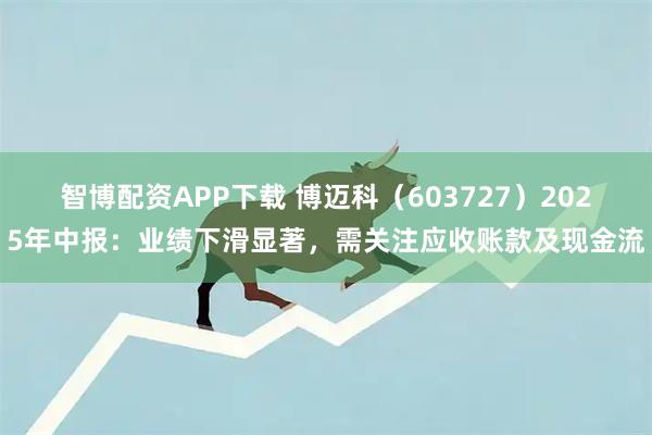 智博配资APP下载 博迈科（603727）2025年中报：业绩下滑显著，需关注应收账款及现金流