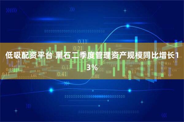 低吸配资平台 黑石二季度管理资产规模同比增长13%