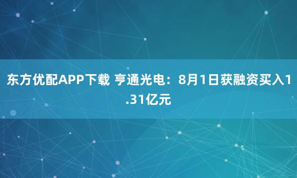东方优配APP下载 亨通光电：8月1日获融资买入1.31亿元