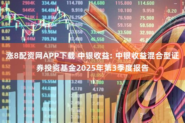 涨8配资网APP下载 中银收益: 中银收益混合型证券投资基金2025年第3季度报告
