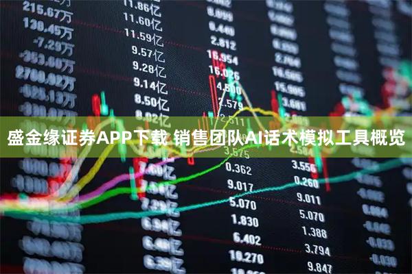盛金缘证券APP下载 销售团队AI话术模拟工具概览