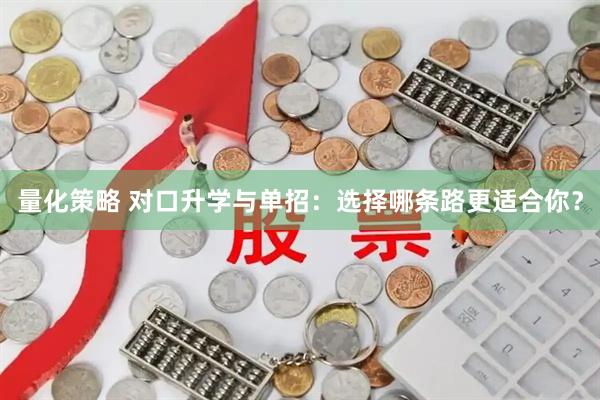量化策略 对口升学与单招：选择哪条路更适合你？