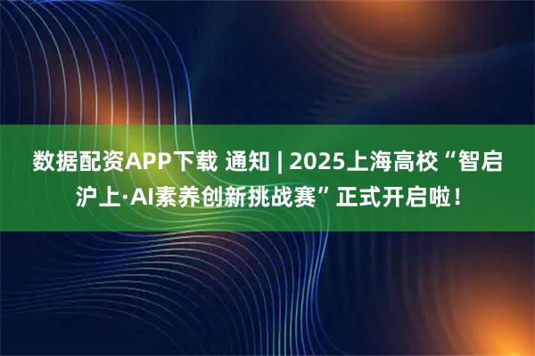 数据配资APP下载 通知 | 2025上海高校“智启沪上·AI素养创新挑战赛”正式开启啦！