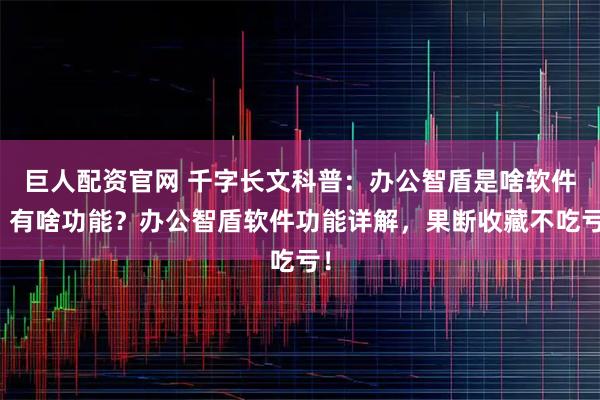 巨人配资官网 千字长文科普：办公智盾是啥软件？有啥功能？办公智盾软件功能详解，果断收藏不吃亏！