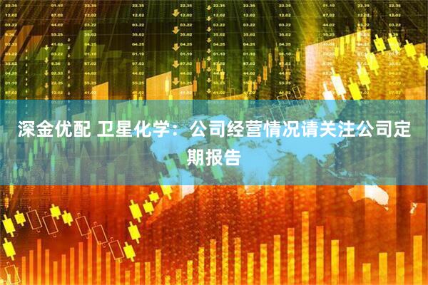 深金优配 卫星化学：公司经营情况请关注公司定期报告