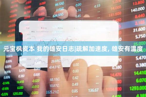 元宝枫资本 我的雄安日志|疏解加速度, 雄安有温度