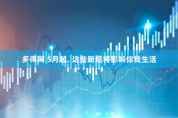 多得网 5月起, 这些新规将影响你我生活